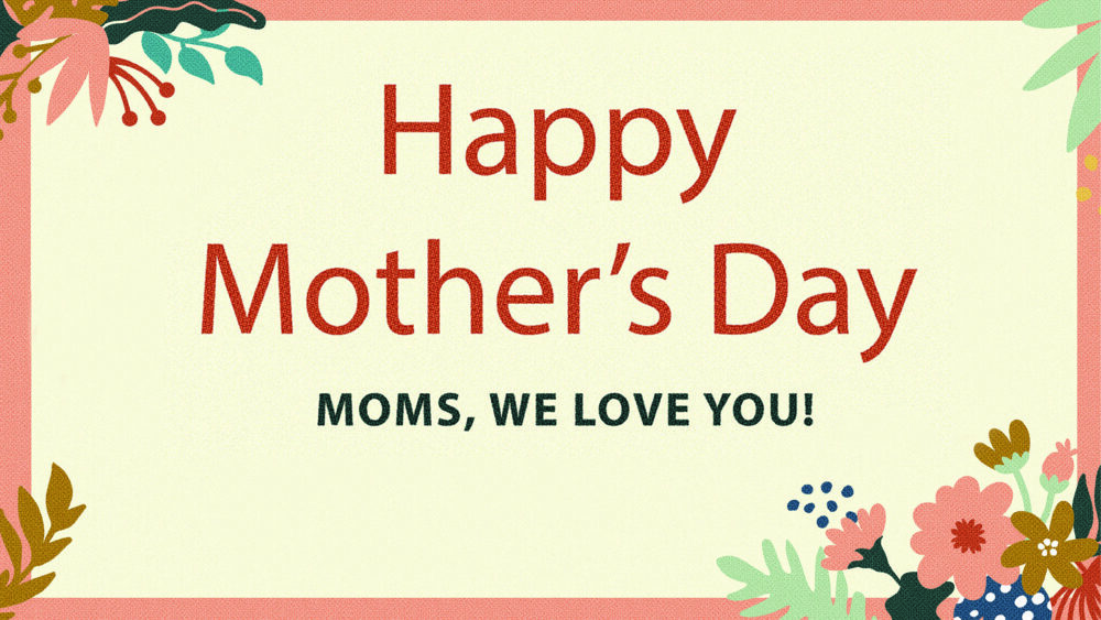 Moms, We love you!